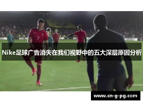 Nike足球广告消失在我们视野中的五大深层原因分析 Nike足球广告消失在我们视野中的五大深层原因分析