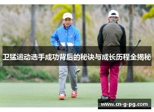 卫猛运动选手成功背后的秘诀与成长历程全揭秘 卫猛运动选手成功背后的秘诀与成长历程全揭秘