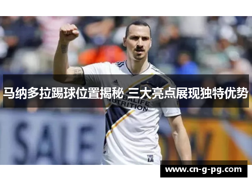马纳多拉踢球位置揭秘 三大亮点展现独特优势 马纳多拉踢球位置揭秘 三大亮点展现独特优势