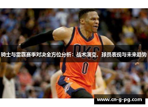 骑士与雷霆赛季对决全方位分析:战术演变、球员表现与未来趋势 骑士与雷霆赛季对决全方位分析:战术演变、球员表现与未来趋势