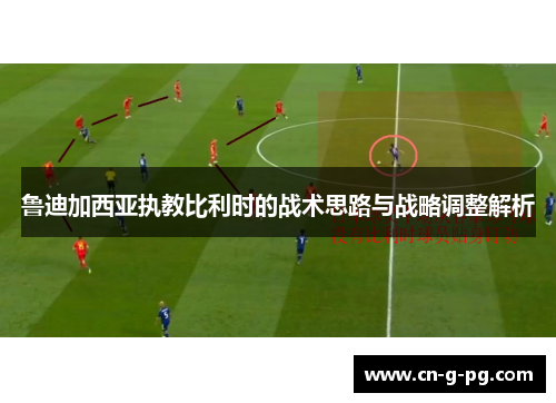 鲁迪加西亚执教比利时的战术思路与战略调整解析