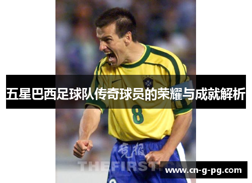 五星巴西足球队传奇球员的荣耀与成就解析 五星巴西足球队传奇球员的荣耀与成就解析