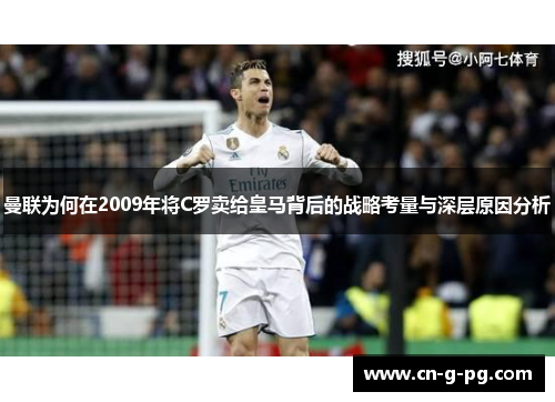 曼联为何在2009年将C罗卖给皇马背后的战略考量与深层原因分析