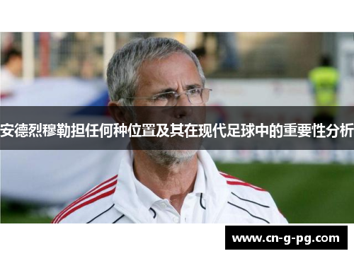 安德烈穆勒担任何种位置及其在现代足球中的重要性分析