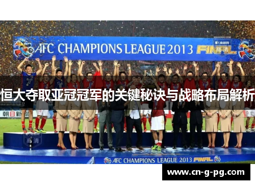 恒大夺取亚冠冠军的关键秘诀与战略布局解析