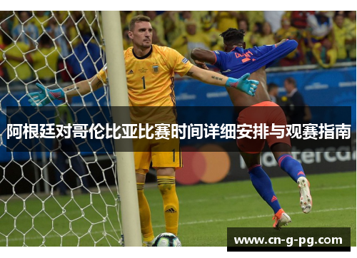 阿根廷对哥伦比亚比赛时间详细安排与观赛指南