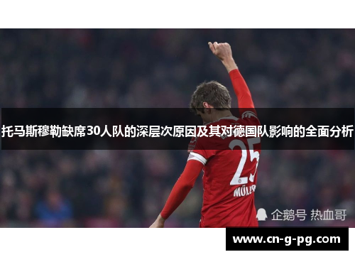 托马斯穆勒缺席30人队的深层次原因及其对德国队影响的全面分析