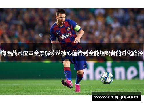 梅西战术位置全景解读从核心前锋到全能组织者的进化路径