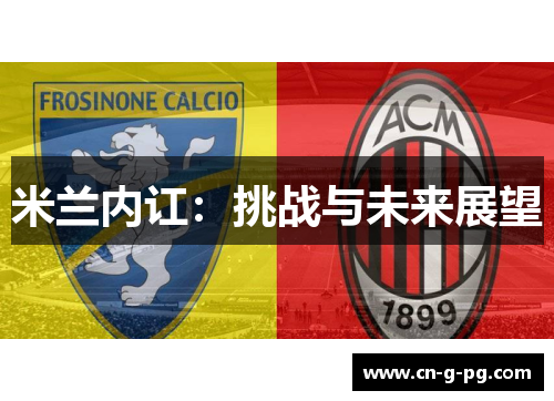 米兰内讧:挑战与未来展望 米兰内讧:挑战与未来展望