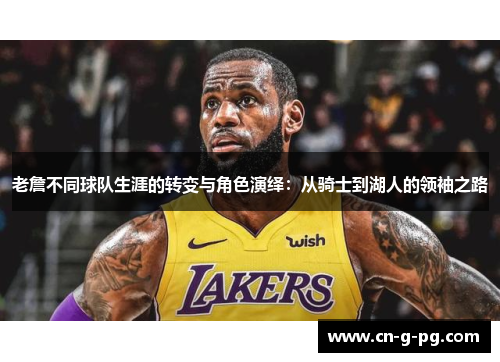 老詹不同球队生涯的转变与角色演绎：从骑士到湖人的领袖之路