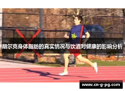 胡尔克身体脂肪的真实情况与饮酒对健康的影响分析