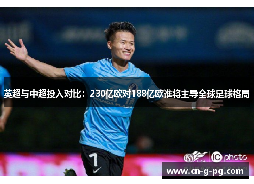 英超与中超投入对比：230亿欧对188亿欧谁将主导全球足球格局