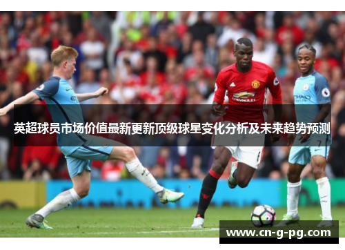 英超球员市场价值最新更新顶级球星变化分析及未来趋势预测