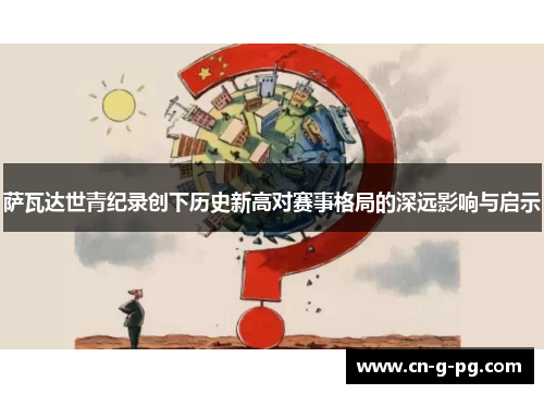 萨瓦达世青纪录创下历史新高对赛事格局的深远影响与启示