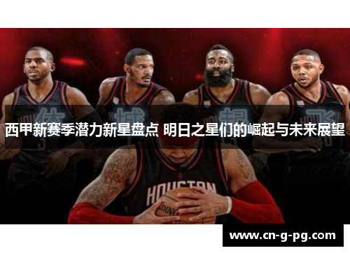 西甲新赛季潜力新星盘点 明日之星们的崛起与未来展望 西甲新赛季潜力新星盘点 明日之星们的崛起与未来展望