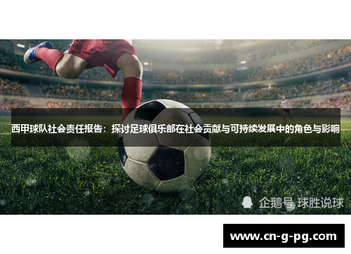 西甲球队社会责任报告：探讨足球俱乐部在社会贡献与可持续发展中的角色与影响