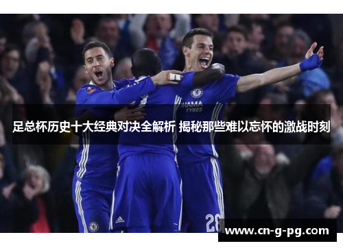足总杯历史十大经典对决全解析 揭秘那些难以忘怀的激战时刻