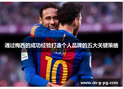 通过梅西的成功经验打造个人品牌的五大关键策略 通过梅西的成功经验打造个人品牌的五大关键策略