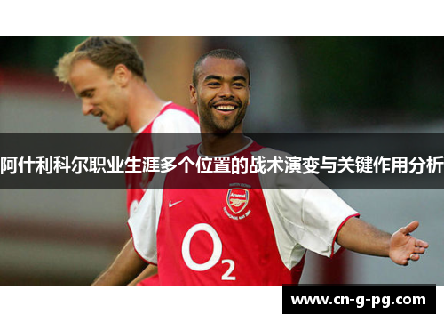 阿什利科尔职业生涯多个位置的战术演变与关键作用分析