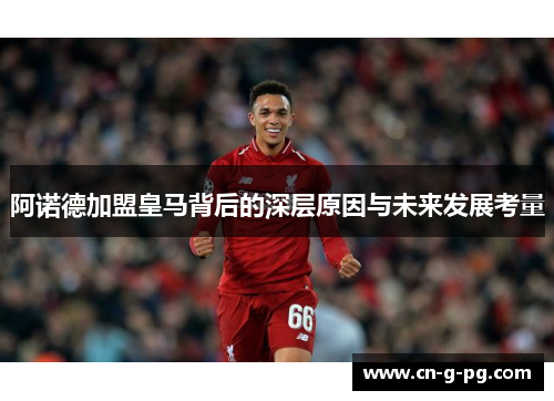 阿诺德加盟皇马背后的深层原因与未来发展考量 阿诺德加盟皇马背后的深层原因与未来发展考量
