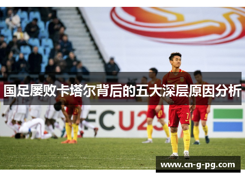 国足屡败卡塔尔背后的五大深层原因分析