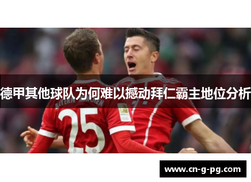 德甲其他球队为何难以撼动拜仁霸主地位分析 德甲其他球队为何难以撼动拜仁霸主地位分析