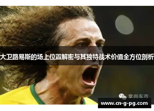 大卫路易斯的场上位置解密与其独特战术价值全方位剖析
