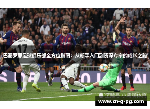 巴塞罗那足球俱乐部全方位指南：从新手入门到资深专家的成长之路