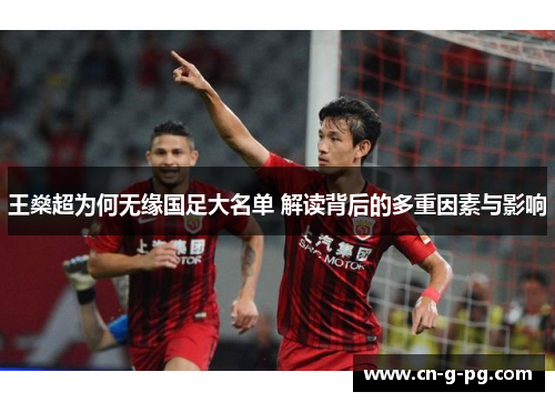 王燊超为何无缘国足大名单 解读背后的多重因素与影响 王燊超为何无缘国足大名单 解读背后的多重因素与影响