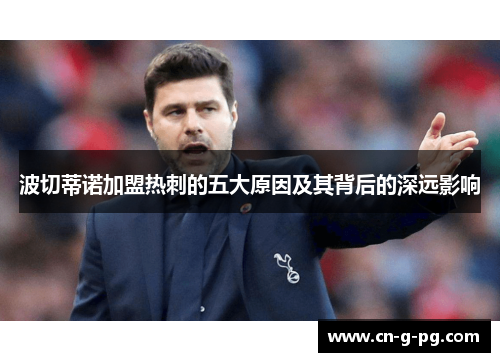 波切蒂诺加盟热刺的五大原因及其背后的深远影响