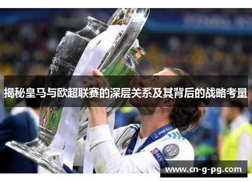 揭秘皇马与欧超联赛的深层关系及其背后的战略考量 揭秘皇马与欧超联赛的深层关系及其背后的战略考量