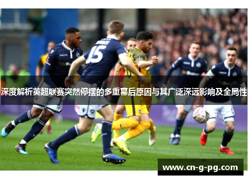 深度解析英超联赛突然停摆的多重幕后原因与其广泛深远影响及全局性