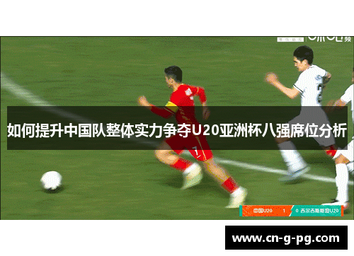 如何提升中国队整体实力争夺U20亚洲杯八强席位分析