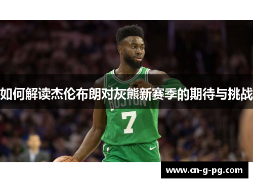 如何解读杰伦布朗对灰熊新赛季的期待与挑战