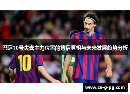 巴萨10号失去主力位置的背后真相与未来发展趋势分析 巴萨10号失去主力位置的背后真相与未来发展趋势分析