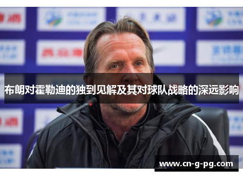 布朗对霍勒迪的独到见解及其对球队战略的深远影响