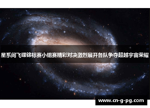星系间飞碟锦标赛小组赛精彩对决激烈展开各队争夺超越宇宙荣耀