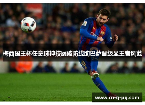 梅西国王杯任意球神技屡破防线助巴萨晋级显王者风范
