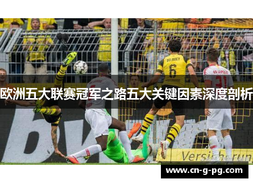 欧洲五大联赛冠军之路五大关键因素深度剖析