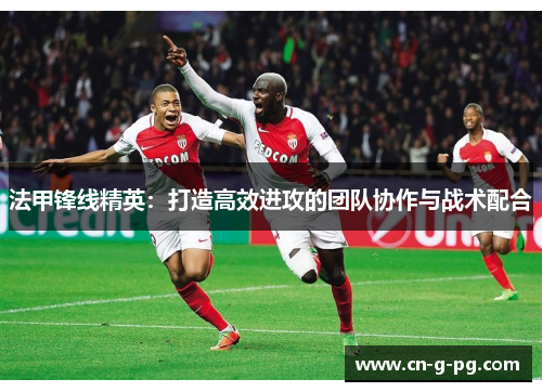 法甲锋线精英：打造高效进攻的团队协作与战术配合