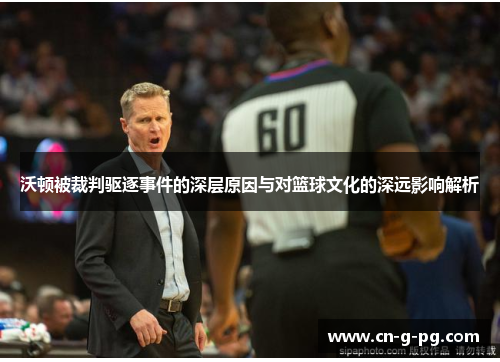 沃顿被裁判驱逐事件的深层原因与对篮球文化的深远影响解析