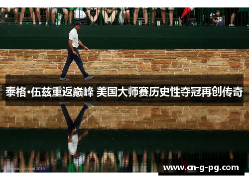 泰格·伍兹重返巅峰 美国大师赛历史性夺冠再创传奇