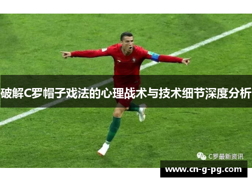 破解C罗帽子戏法的心理战术与技术细节深度分析