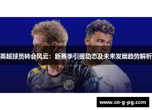 英超球员转会风云：新赛季引援动态及未来发展趋势解析