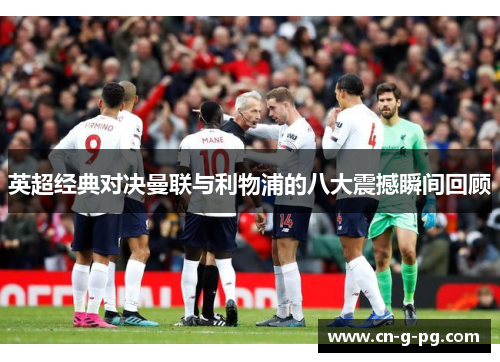 英超经典对决曼联与利物浦的八大震撼瞬间回顾