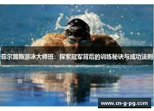菲尔普斯游泳大师班：探索冠军背后的训练秘诀与成功法则