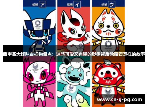 西甲各大球队吉祥物盘点:这些可爱又有趣的形象背后隐藏着怎样的故事 西甲各大球队吉祥物盘点:这些可爱又有趣的形象背后隐藏着怎样的故事