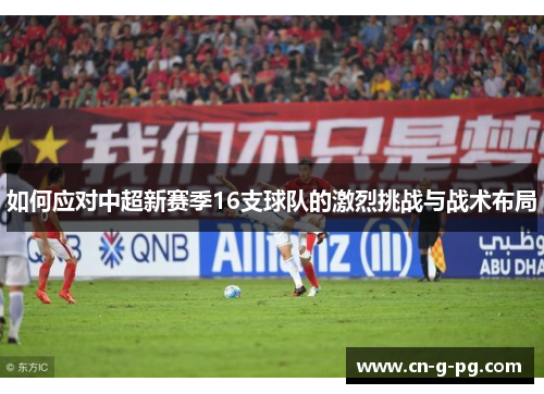 如何应对中超新赛季16支球队的激烈挑战与战术布局