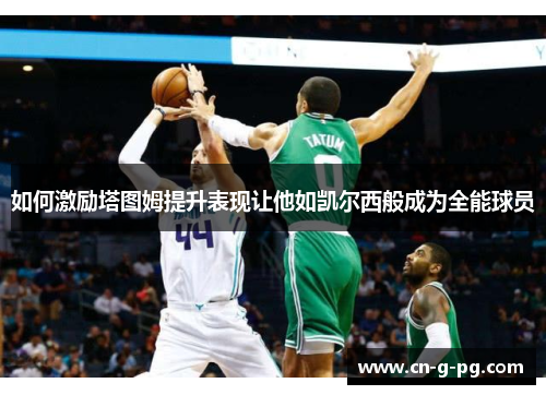 如何激励塔图姆提升表现让他如凯尔西般成为全能球员