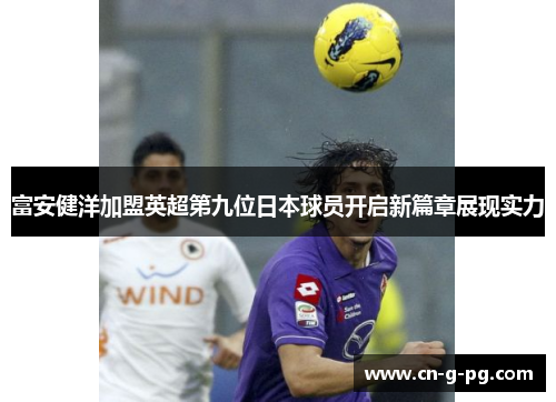 富安健洋加盟英超第九位日本球员开启新篇章展现实力